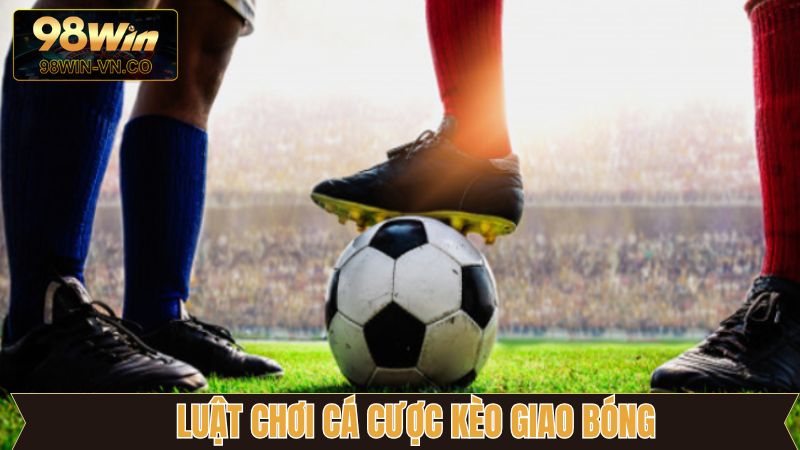 Tìm hiểu cách chơi kèo cược giao bóng chi tiết nhất