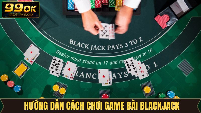 Cách chơi Blackjack chuẩn nhất từ A - Z 