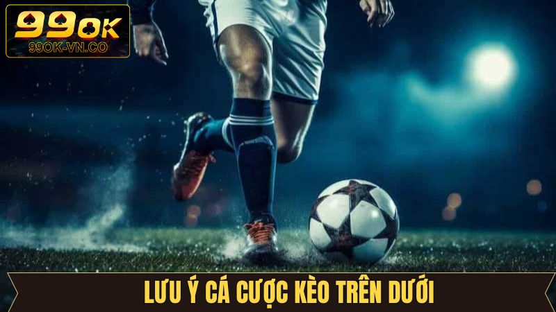 Một số chú ý cơ bản khi đặt cược vào kèo trên dưới