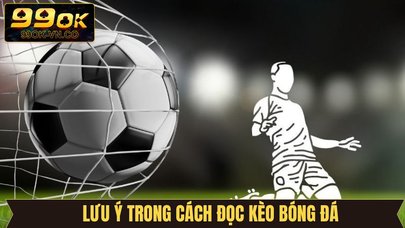 Những điều cần lưu ý khi đọc kèo bóng đá 99OK  
