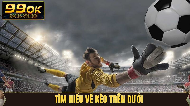 Đánh giá sơ lược về kèo cược trên dưới