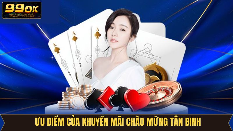 Ưu điểm hấp dẫn khi tham gia khuyến mãi chào mừng tân binh