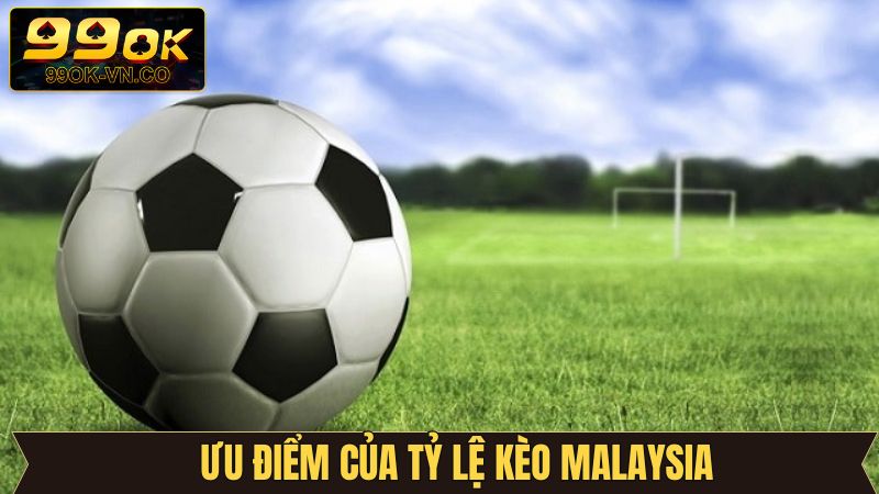 Kèo Malaysia sở hữu nhiều đặc điểm nổi bật được đánh giá cao